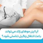 آیا لیزر موهای زائد می‌تواند باعث انتقال زگیل تناسلی شود؟