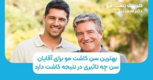 بهترین سن کاشت مو برای آقایان: سن چه تاثیری در نتیجه کاشت دارد